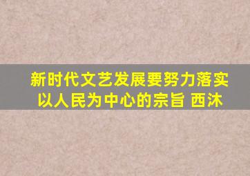 新时代文艺发展要努力落实以人民为中心的宗旨 西沐